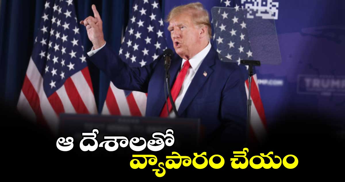 Donald Trump: ఆ దేశాలతో వ్యాపారం చేయం: డొనాల్డ్ ట్రంప్ 