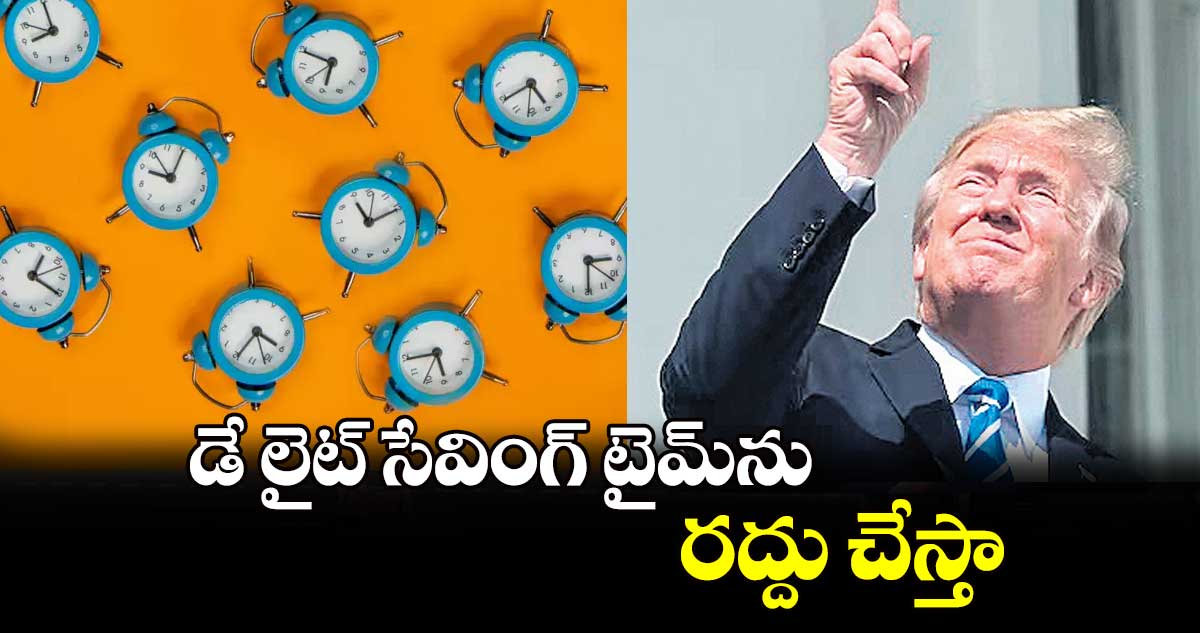 డే లైట్ సేవింగ్ టైమ్​ను రద్దు చేస్తా: ట్రంప్