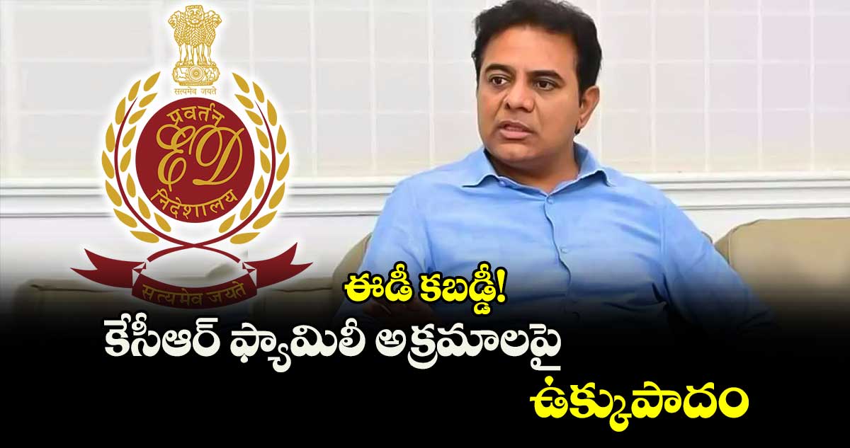 ఈడీ కబడ్డీ!  కేసీఆర్ ఫ్యామిలీ అక్రమాలపై ఉక్కుపాదం