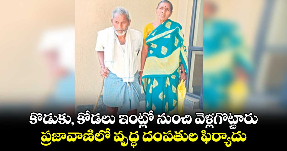 కొడుకు, కోడలు ఇంట్లో నుంచి వెళ్లగొట్టారు..ప్రజావాణిలో వృద్ధ దంపతుల ఫిర్యాదు