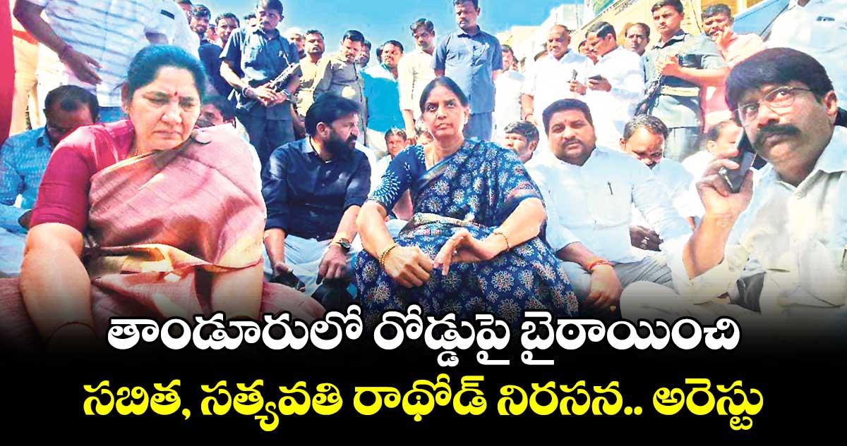 తాండూరులో రోడ్డుపై బైఠాయించి సబిత, సత్యవతి రాథోడ్ నిరసన.. అరెస్టు