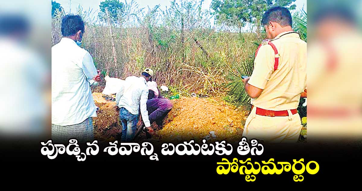 పూడ్చిన శవాన్ని బయటకు తీసి పోస్టుమార్టం