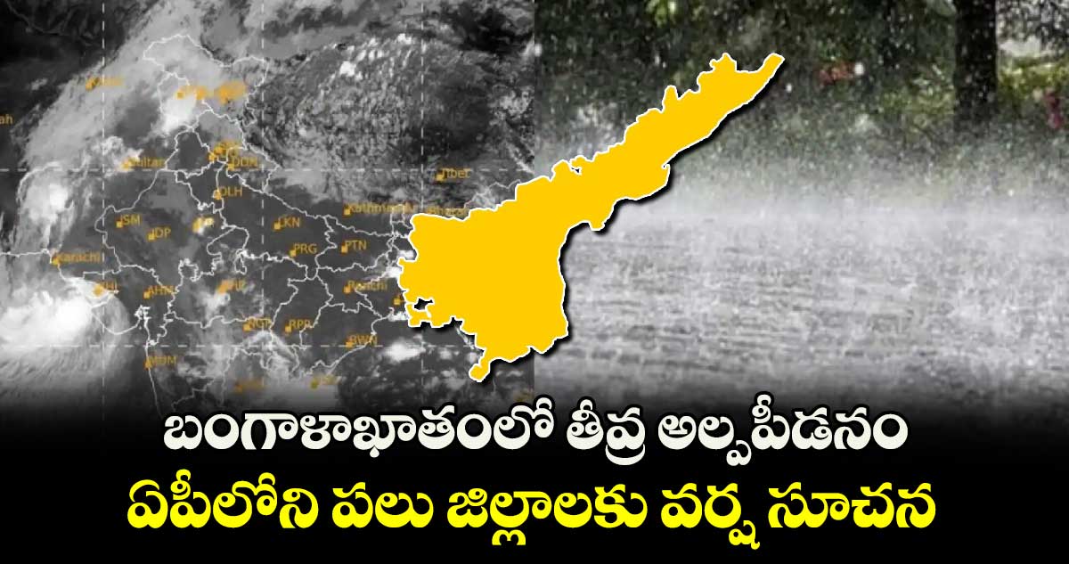 బంగాళాఖాతంలో తీవ్ర అల్పపీడనం.. ఏపీలోని పలు జిల్లాలకు వర్ష సూచన