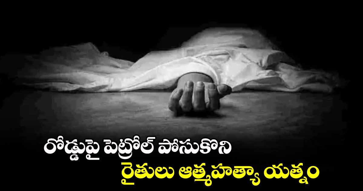 రోడ్డుపై పెట్రోల్ పోసుకొని రైతులు ఆత్మహత్యా యత్నం