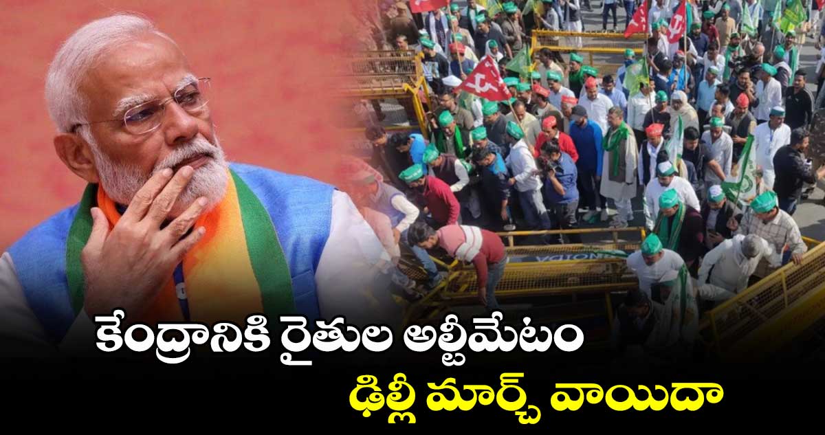 కేంద్రానికి రైతుల అల్టీమేటం..  ఢిల్లీ మార్చ్ వాయిదా