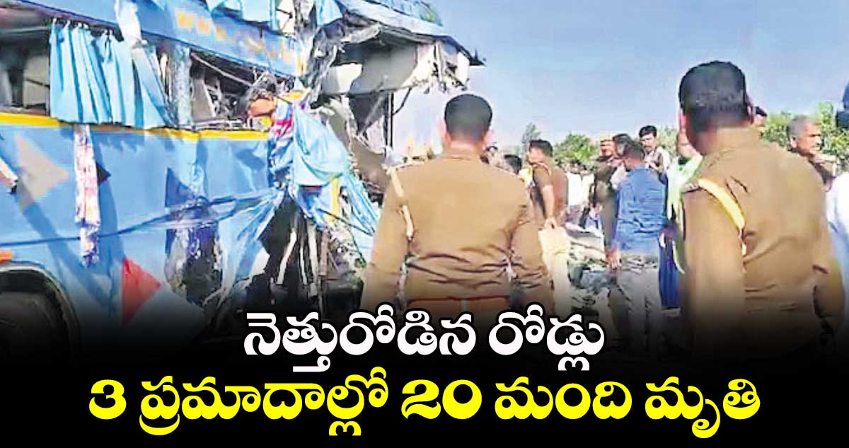  నెత్తురోడిన రోడ్లు.. 3 ప్రమాదాల్లో 20 మంది మృతి