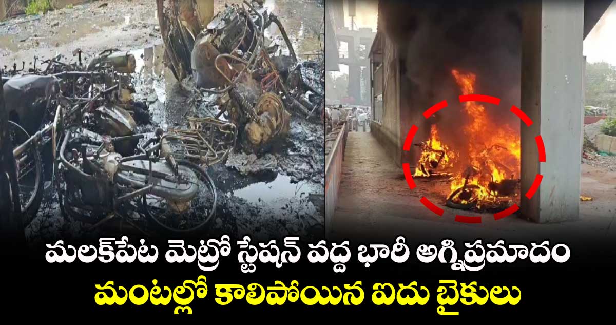మలక్పేట మెట్రో స్టేషన్ వద్ద భారీ అగ్నిప్రమాదం.. మంటల్లో కాలిపోయిన ఐదు బైకులు