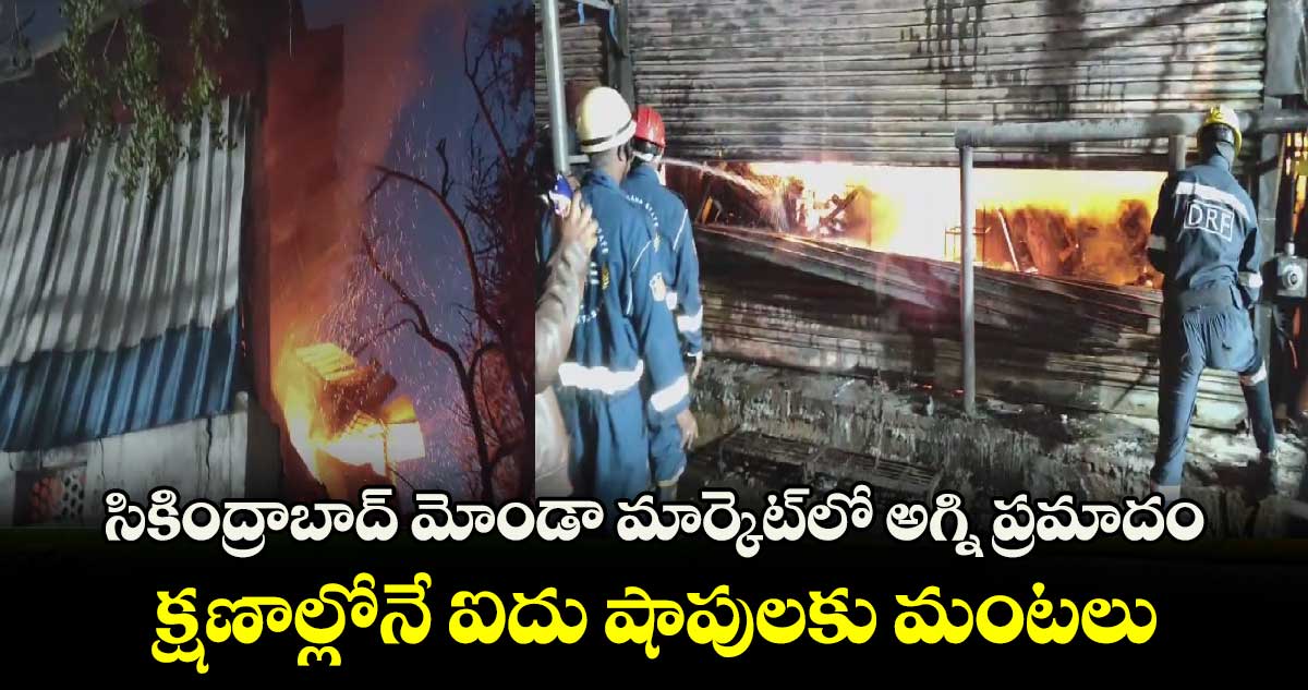 సికింద్రాబాద్ మోండా మార్కెట్‎లో అగ్ని ప్రమాదం.. క్షణాల్లోనే ఐదు షాపులకు మంటలు