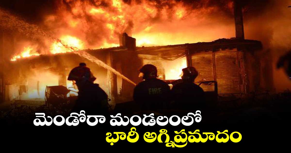 మెండోరా మండలంలో భారీ అగ్నిప్రమాదం