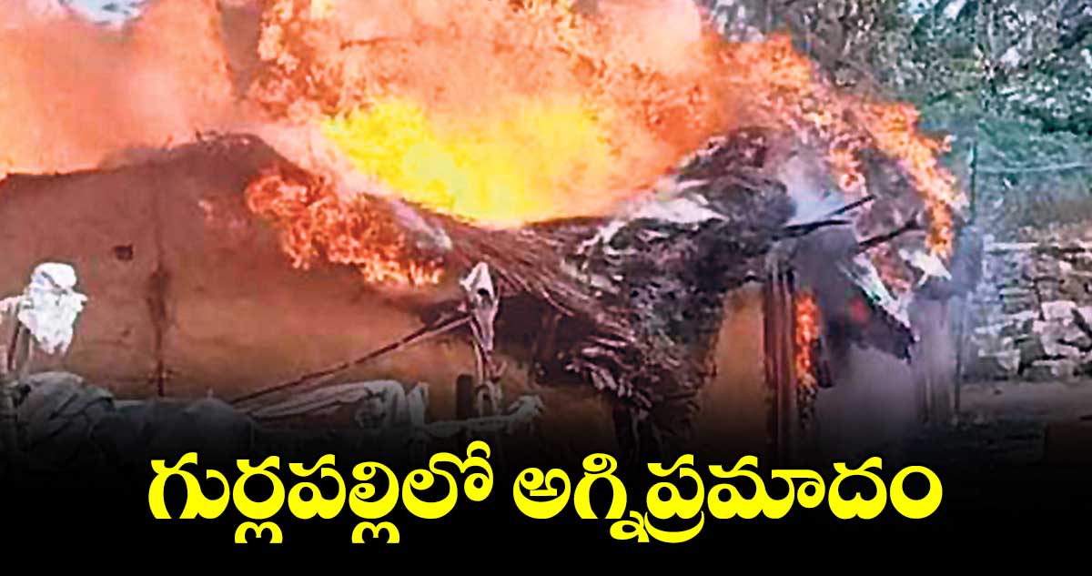 గుర్లపల్లిలో అగ్నిప్రమాదం