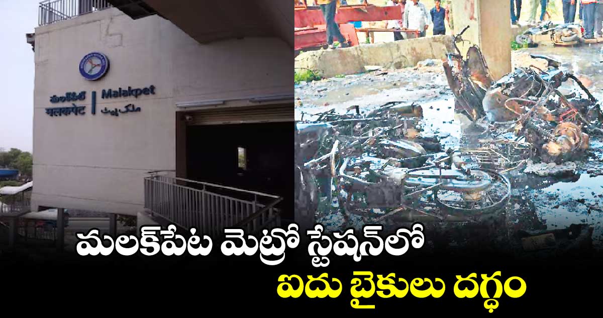 మలక్పేట మెట్రో స్టేషన్లో ఐదు బైకులు దగ్ధం