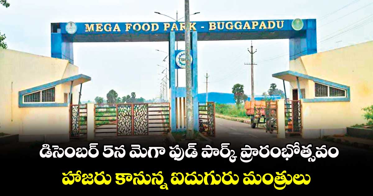 డిసెంబర్ 5న  మెగా ఫుడ్ పార్క్ ప్రారంభోత్సవం .. హాజరు కానున్న ఐదుగురు మంత్రులు