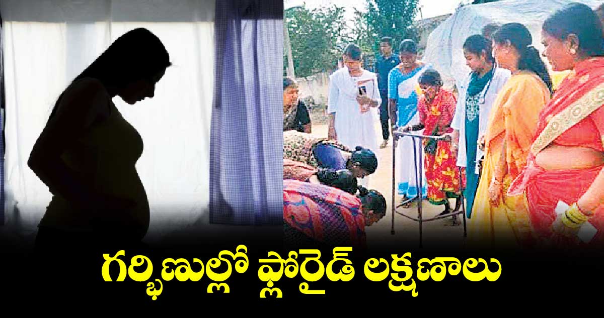 గర్భిణుల్లో ఫ్లోరైడ్​ లక్షణాలు