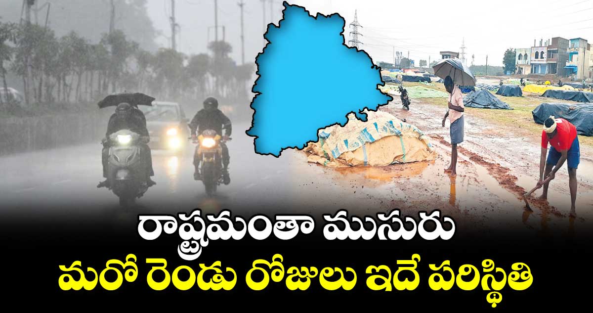 రాష్ట్రమంతా ముసురు..మరో రెండు రోజులు ఇదే పరిస్థితి