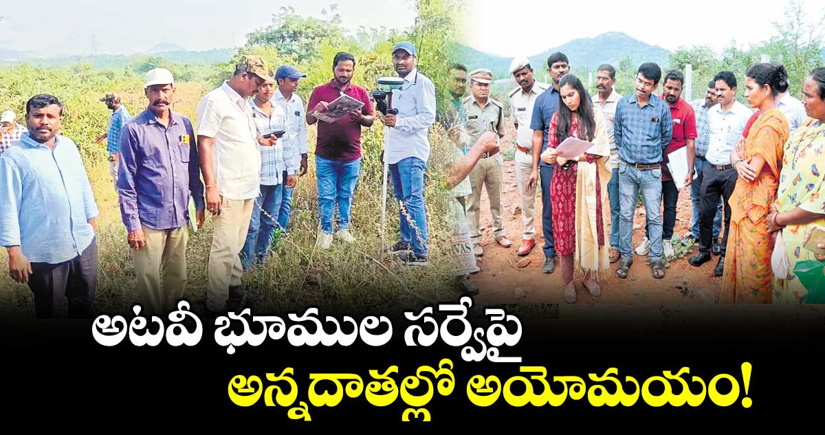 అటవీ భూముల సర్వేపై అన్నదాతల్లో అయోమయం!