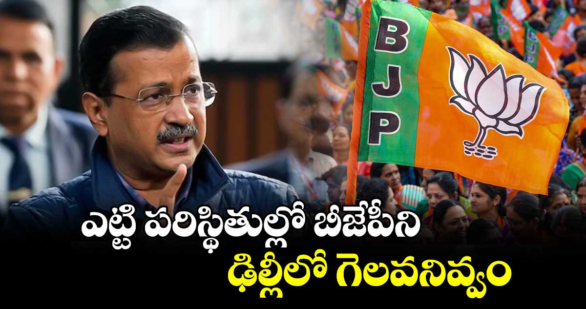  ఎట్టి పరిస్థితుల్లో ఢిల్లీలో బీజేపీని గెలవనివ్వం: కేజ్రీవాల్