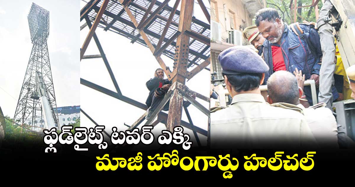 ఫ్లడ్​లైట్స్ టవర్ ​ఎక్కి మాజీ హోంగార్డు హల్​చల్