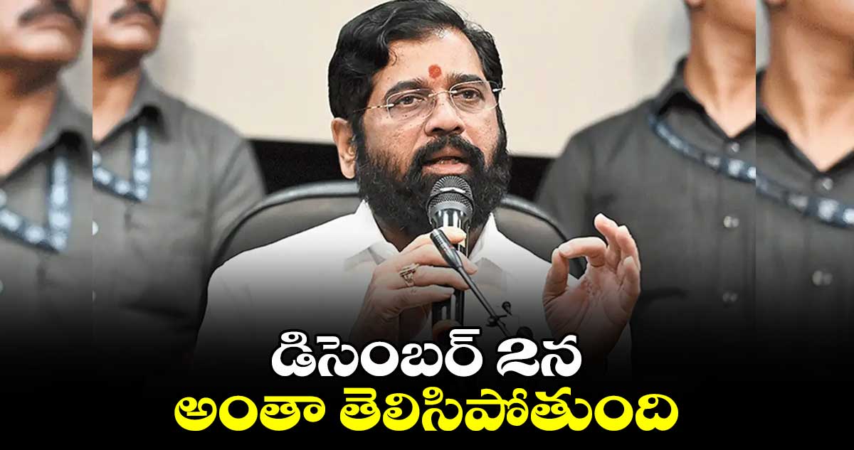 డిసెంబర్ 2న అంతా తెలిసిపోతుంది: ఎట్టకేలకు నోరు విప్పిన ఏక్ నాథ్ షిండే