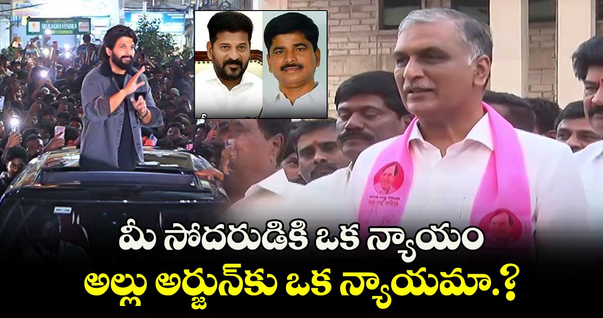 రేవంత్.. మీ సోదరుడికి ఒక న్యాయం..అల్లు అర్జున్⁬కు ఒక న్యాయమా.?: హరీశ్ రావు 