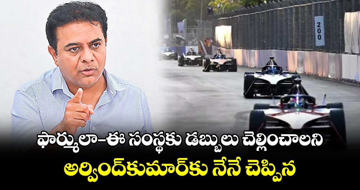 ఫార్ములా–ఈ సంస్థకు డబ్బులు చెల్లించాలని అర్వింద్​​కుమార్​కు నేనే చెప్పిన : కేటీఆర్​