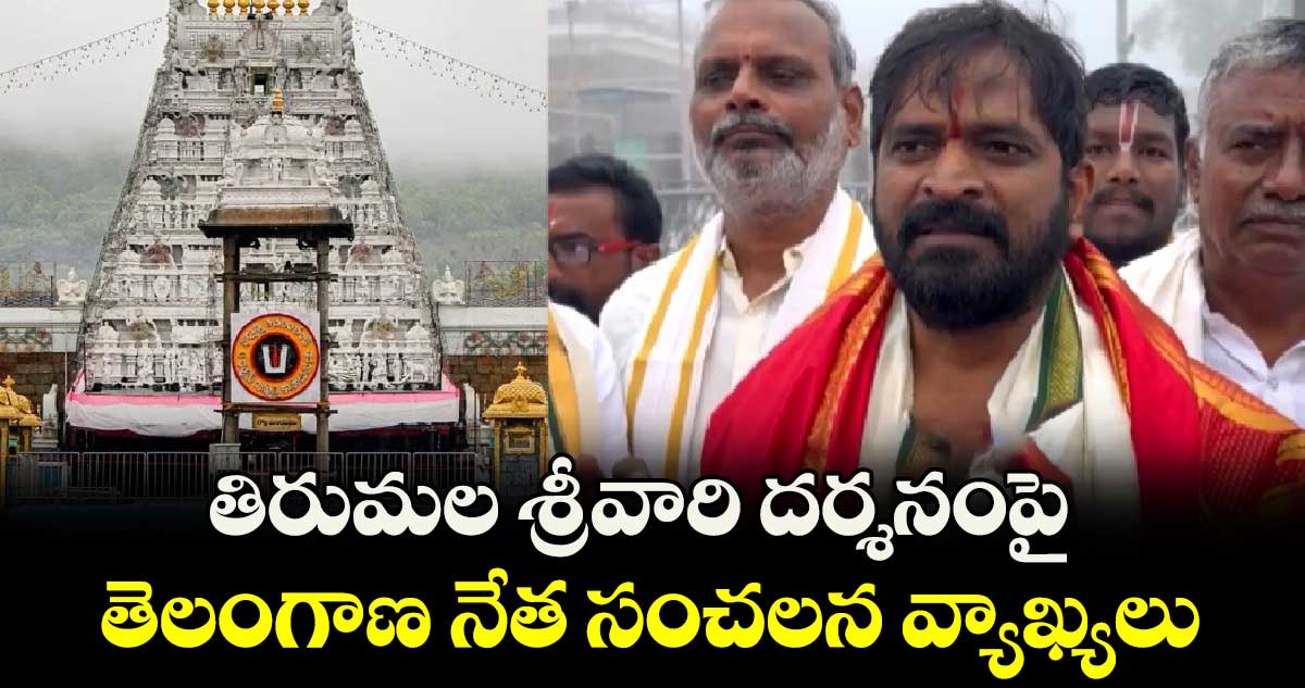 తిరుమల శ్రీవారి దర్శనంపై తెలంగాణ నేత సంచలన వ్యాఖ్యలు