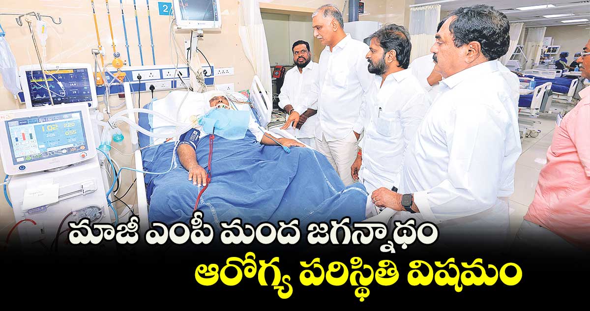 మాజీ ఎంపీ మంద జగన్నాథం ఆరోగ్య పరిస్థితి విషమం