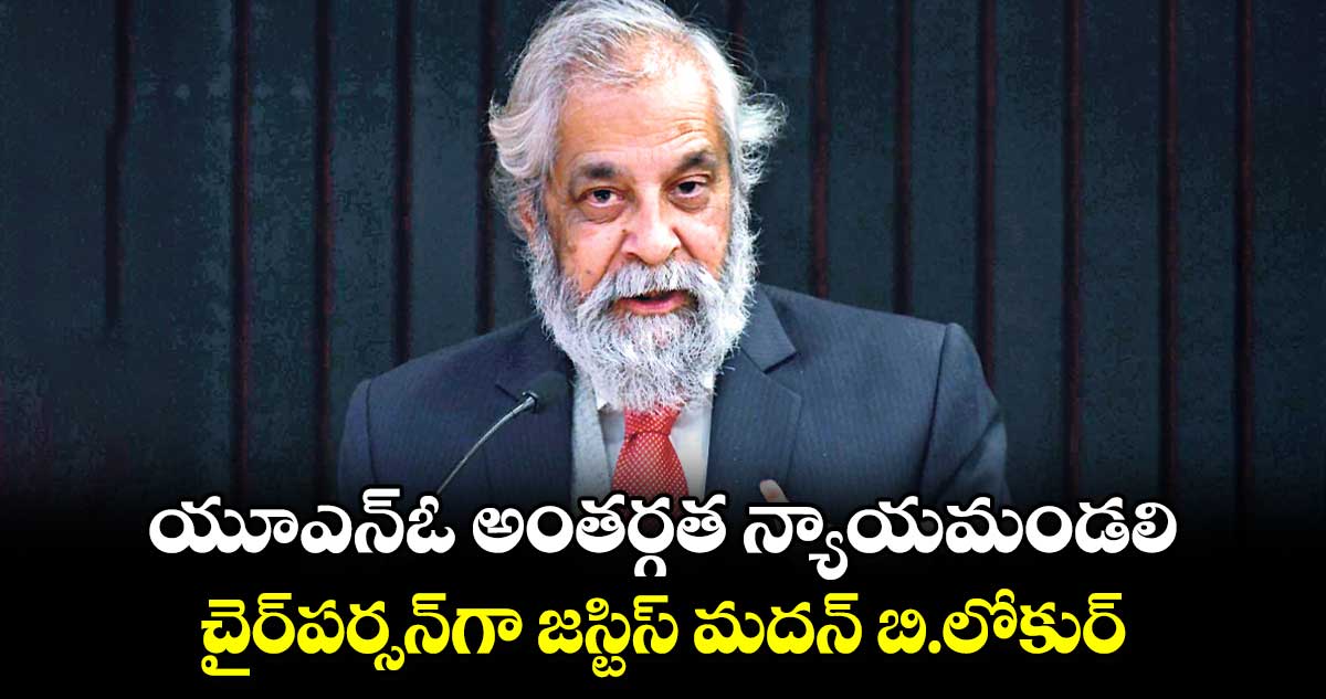 యూఎన్ఓ అంతర్గత న్యాయమండలి చైర్​పర్సన్⁭గా జస్టిస్​ మదన్​ బి.లోకుర్