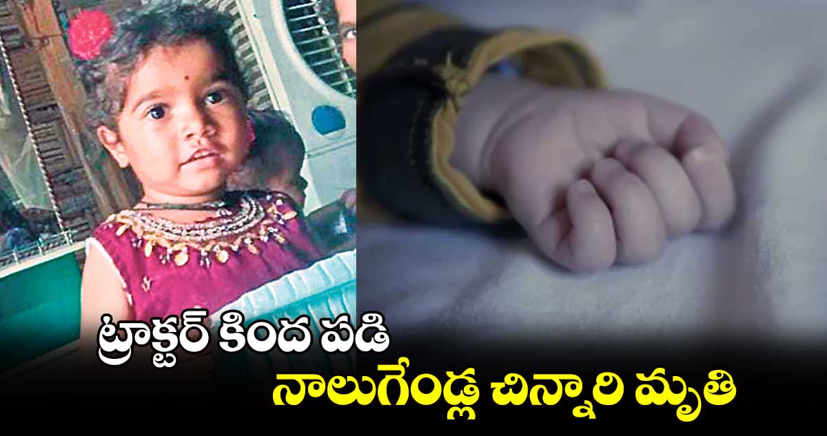 ట్రాక్టర్‌‌‌‌‌‌‌‌ కింద పడి నాలుగేండ్ల చిన్నారి మృతి