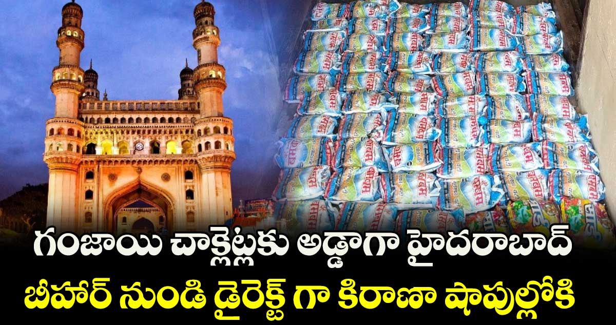 గంజాయి చాక్లెట్లకు అడ్డాగా హైదరాబాద్.. బీహార్ నుండి డైరెక్ట్ గా కిరాణా షాపుల్లోకి 