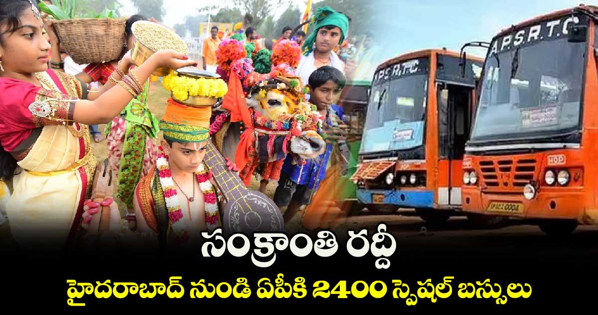 సంక్రాంతి రద్దీ.. హైదరాబాద్ నుండి ఏపీకి 2400 స్పెషల్ బస్సులు