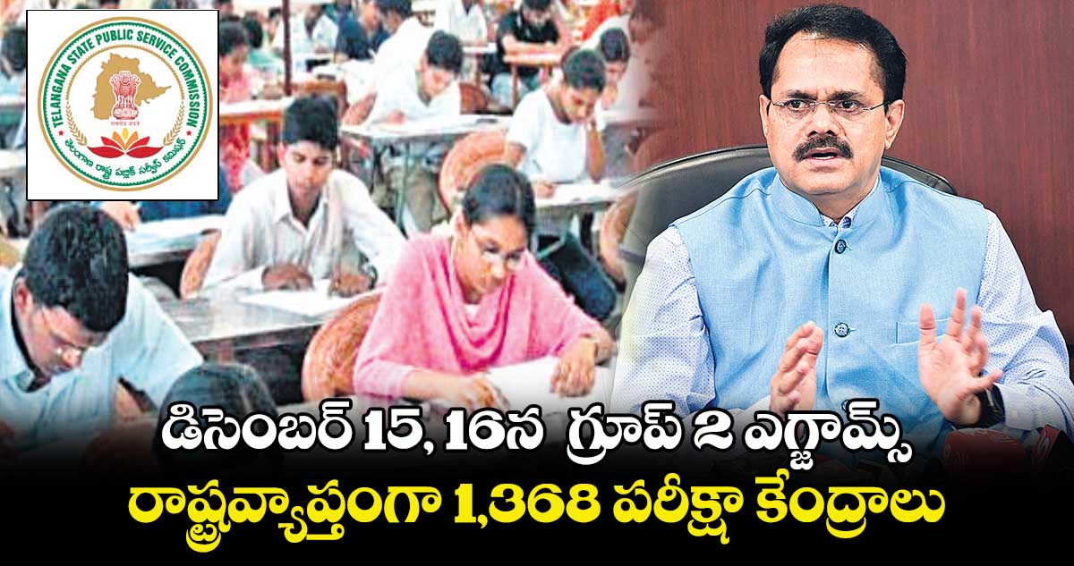 డిసెంబర్ 15, 16న  గ్రూప్​ 2 ఎగ్జామ్స్...రాష్ట్రవ్యాప్తంగా 1,368 పరీక్షా కేంద్రాలు 