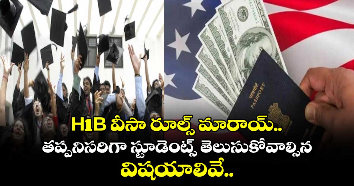 H1B వీసా రూల్స్ మారాయ్.. తప్పనిసరిగా స్టూడెంట్స్ తెలుసుకోవాల్సిన విషయాలివే..