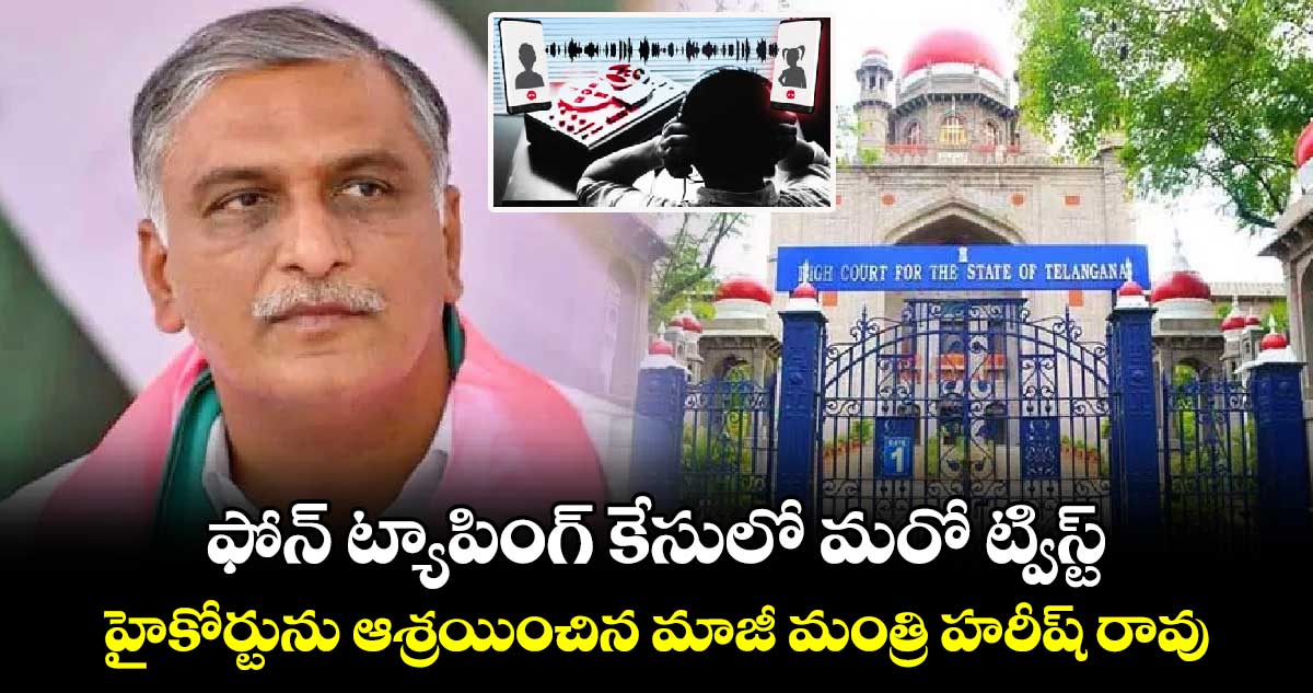 ఫోన్ ట్యాపింగ్ కేసులో మరో ట్విస్ట్: హైకోర్టును ఆశ్రయించిన మాజీ మంత్రి హరీష్ రావు