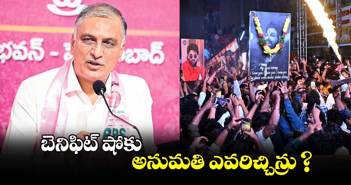 బెనిఫిట్​ షోకు అనుమతి ఎవరిచ్చిన్రు? : హరీశ్​ రావు