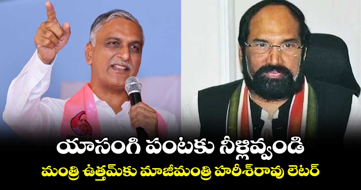 యాసంగి పంటకు నీళ్లివ్వండి .. మంత్రి ఉత్తమ్‌‌‌‌‌‌‌‌కు మాజీమంత్రి హరీశ్‌‌‌‌‌‌‌‌రావు లెటర్‌‌‌‌‌‌‌‌