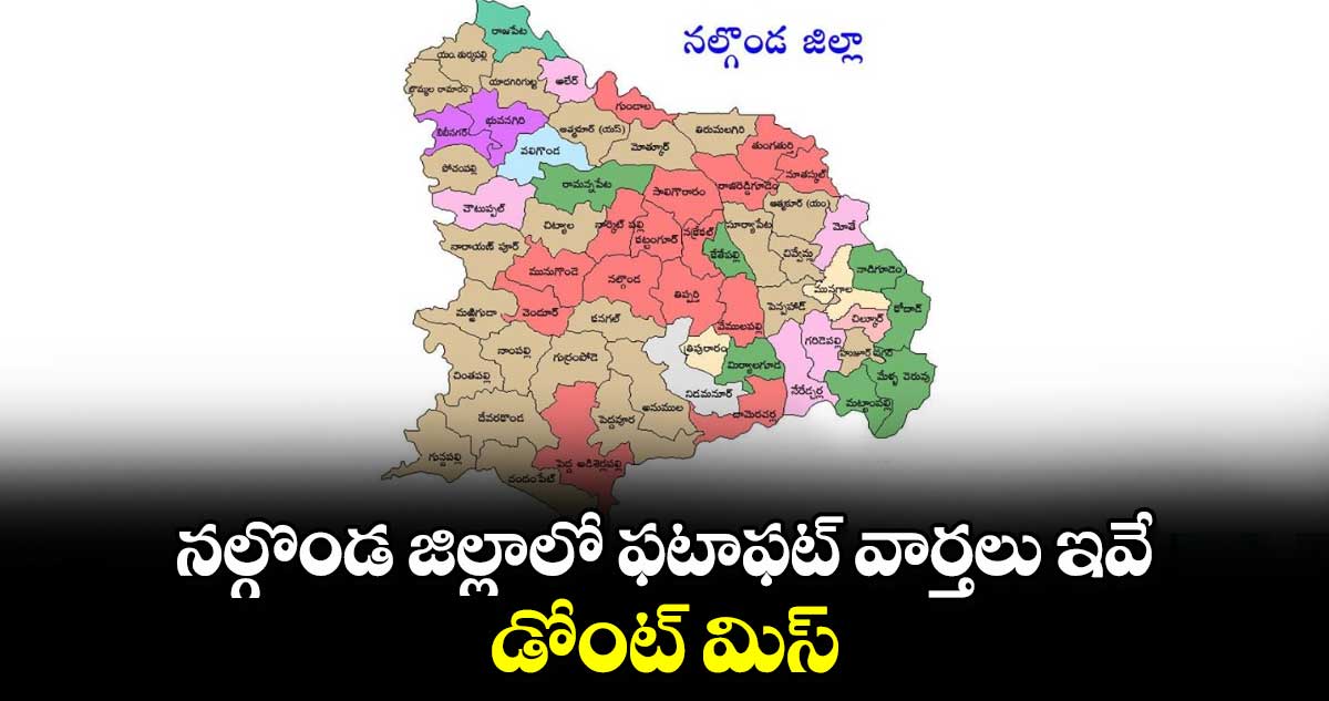 నల్గొండ జిల్లాలో ఫటాఫట్ వార్తలు ఇవే.. డోంట్ మిస్