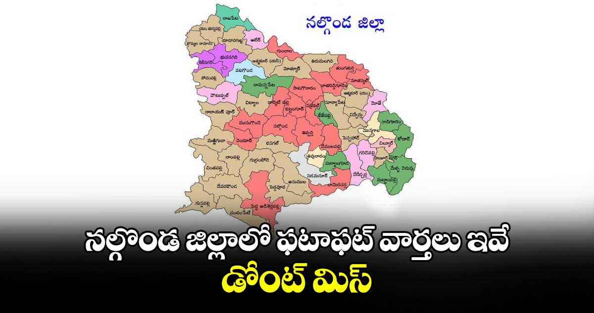 నల్గొండ జిల్లాలో ఫటాఫట్ వార్తలు ఇవే.. డోంట్ మిస్