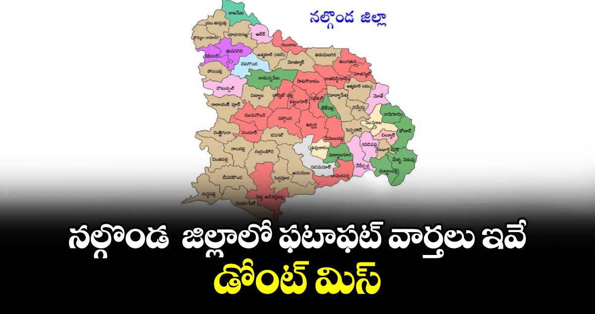 నల్గొండ  జిల్లాలో ఫటాఫట్ వార్తలు ఇవే.. డోంట్ మిస్