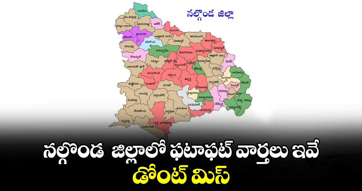 నల్గొండ  జిల్లాలో ఫటాఫట్ వార్తలు ఇవే.. డోంట్ మిస్