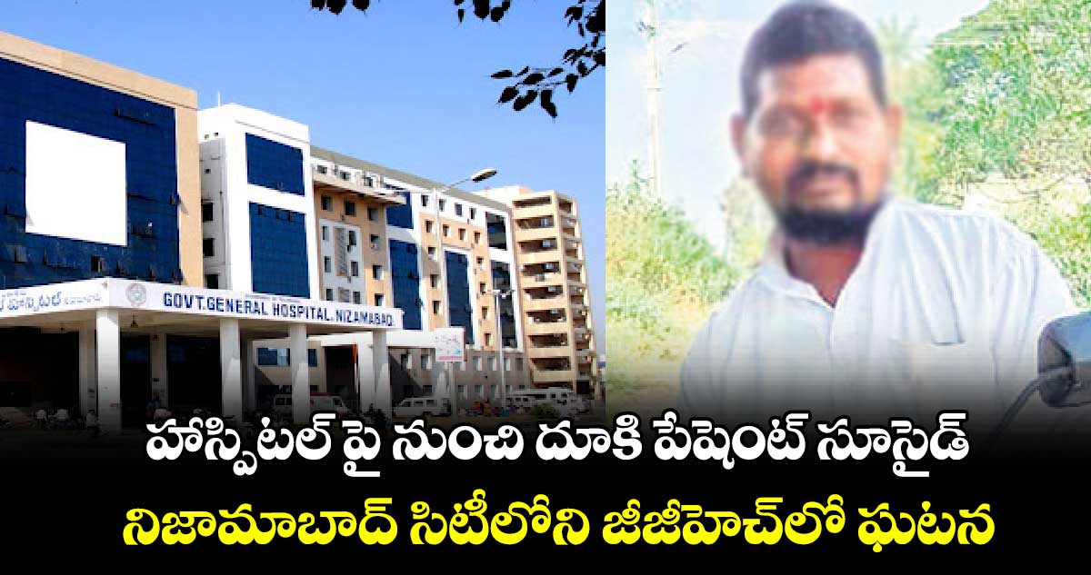 హాస్పిటల్ పై నుంచి దూకి పేషెంట్ సూసైడ్​.. నిజామాబాద్​ సిటీలోని జీజీహెచ్​లో ఘటన