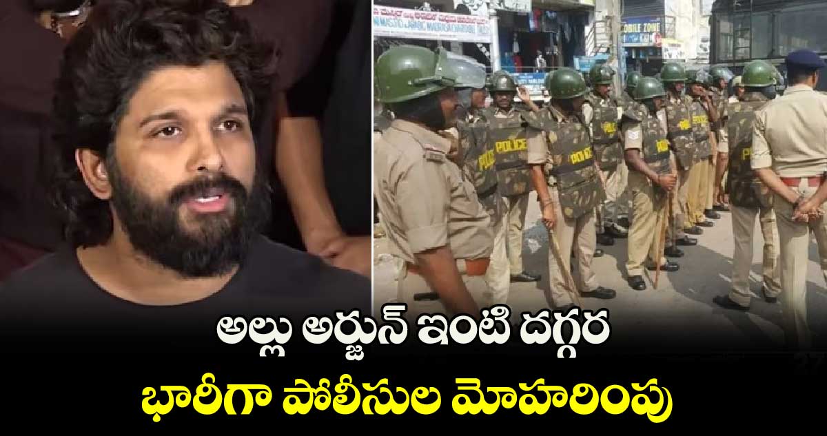 అల్లు అర్జున్ ఇంటి దగ్గర భారీగా పోలీసుల మోహరింపు