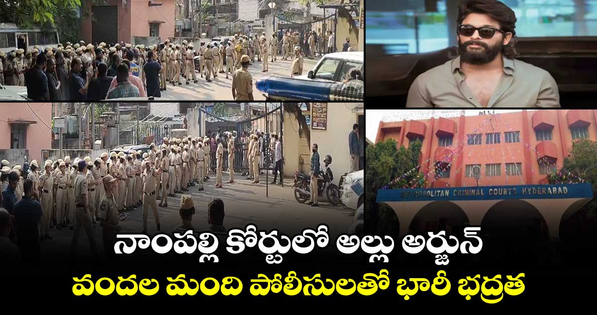 నాంపల్లి కోర్టులో అల్లు అర్జున్: వందల మంది పోలీసులతో భారీ భద్రత