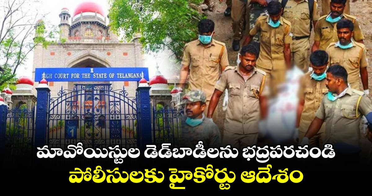 మావోయిస్టుల డెడ్​బాడీలను భద్రపరచండి 