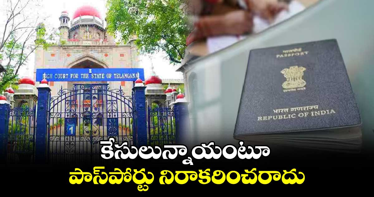 కేసులున్నాయంటూ పాస్పోర్టు నిరాకరించరాదు: హైకోర్టు