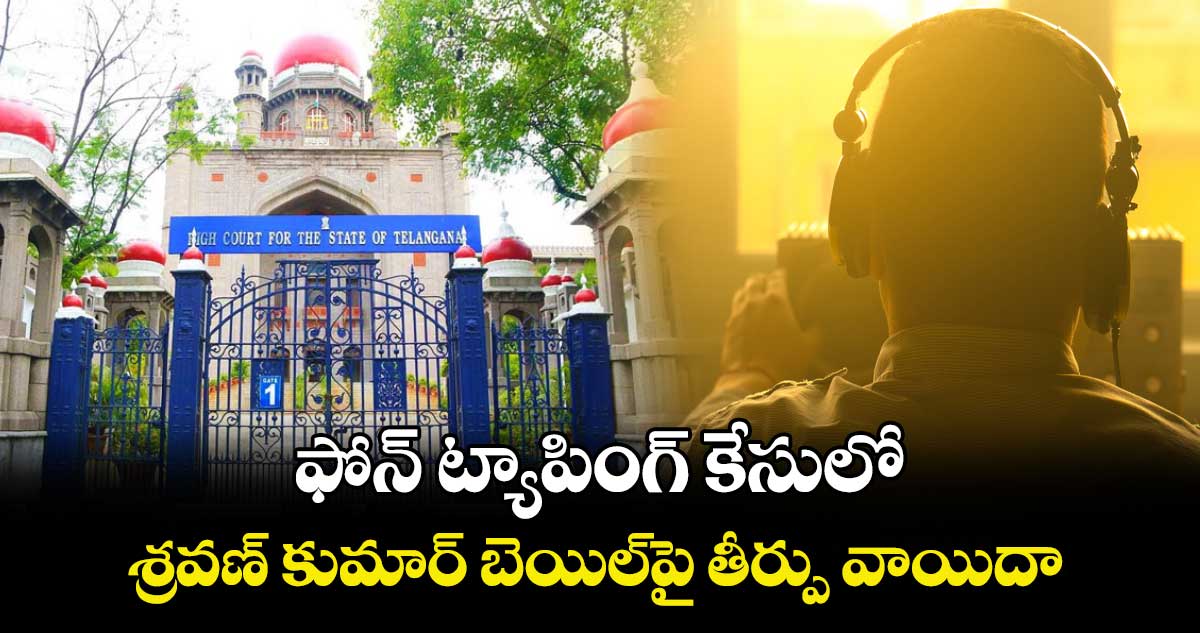 ఫోన్‌‌ ట్యాపింగ్ కేసులో శ్రవణ్‌‌ కుమార్‌‌  బెయిల్‌‌పై తీర్పు వాయిదా