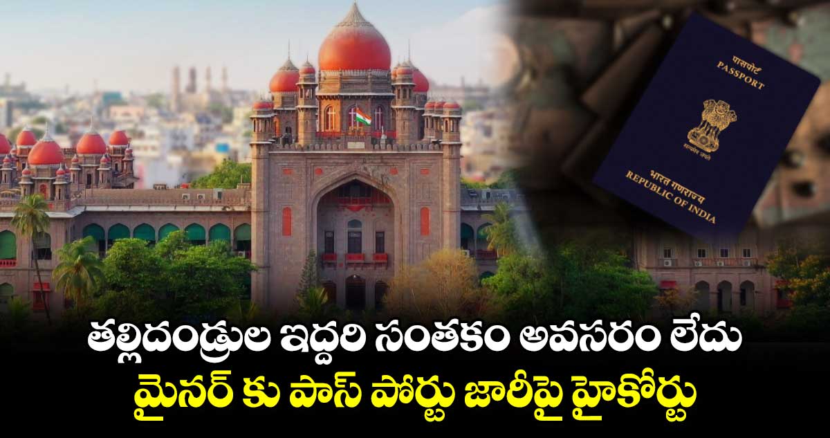 తల్లిదండ్రుల ఇద్దరి సంతకం అవసరం లేదు..మైనర్ కు పాస్ పోర్టు జారీపై హైకోర్టు