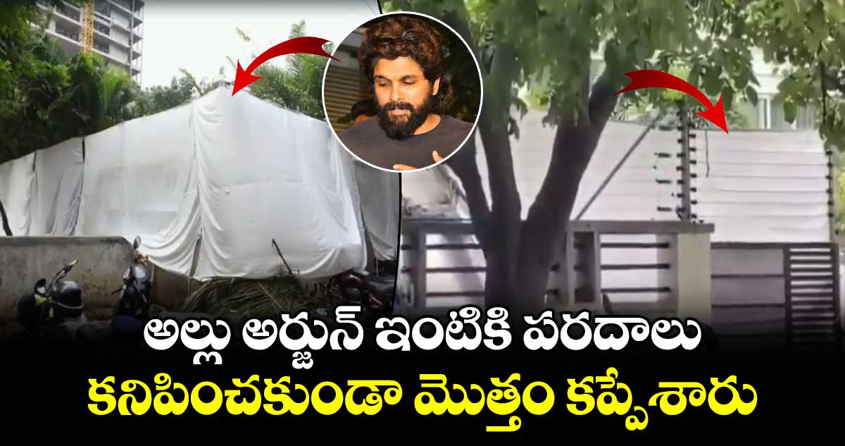 అల్లు అర్జున్ ఇంటికి పరదాలు.. కనిపించకుండా మొత్తం కప్పేశారు