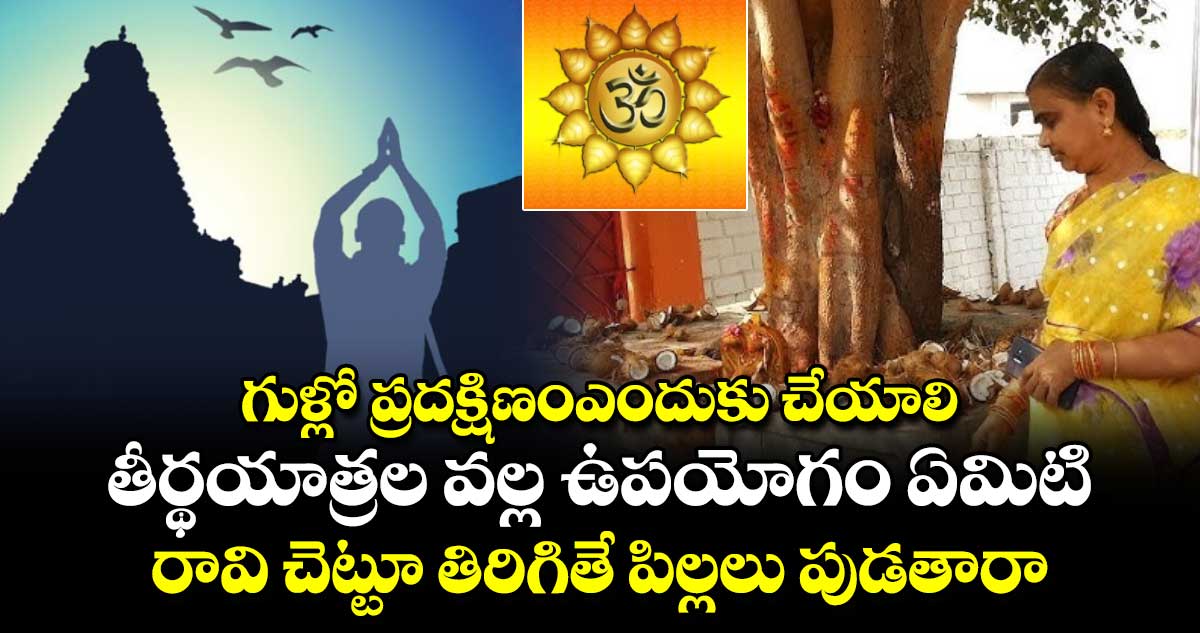 ఆధ్యాత్మికం: గుళ్లో ప్రదక్షిణం ఎందుకు చేయాలి.. తీర్థయాత్రల వల్ల ఉపయోగం ఏమిటి,,రావి చెట్టూ తిరిగితే పిల్లలు పుడతారా..?