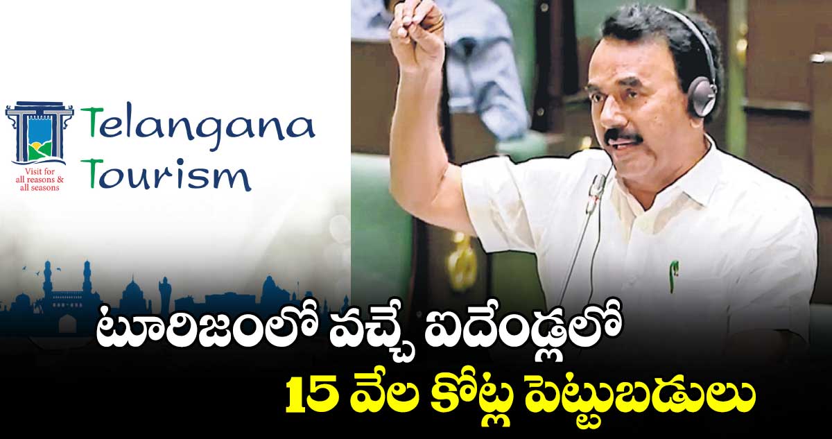 టూరిజంలో వచ్చే ఐదేండ్లలో 15 వేల కోట్ల పెట్టుబడులు: మంత్రి జూపల్లి కృష్ణారావు