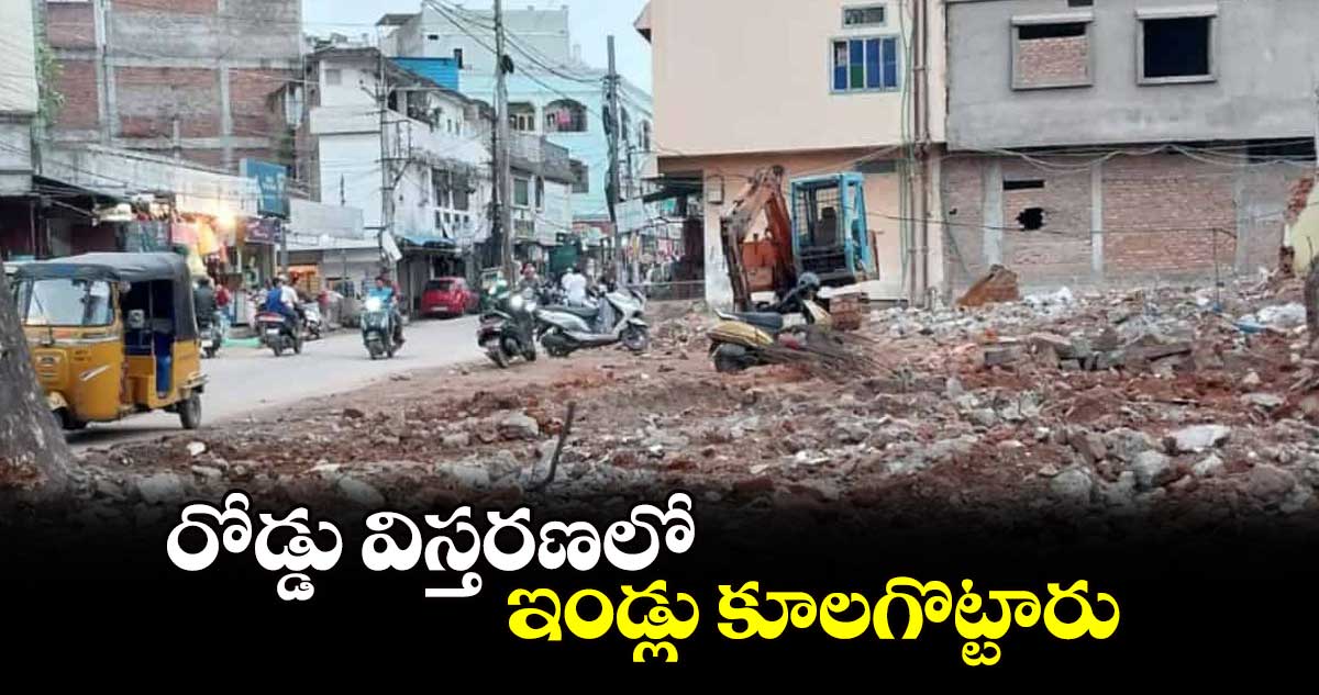 రోడ్డు విస్తరణలో ఇండ్లు కూలగొట్టారు